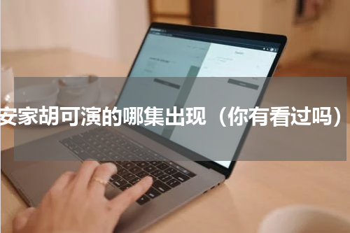 安家胡可演的哪集出现（你有看过吗）