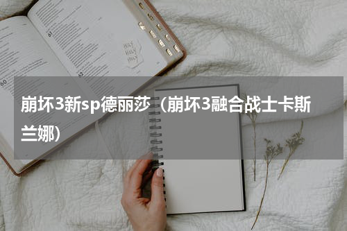 崩坏3新sp德丽莎（崩坏3融合战士卡斯兰娜）