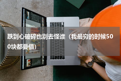 跌到心破碎也别去怪谁（我最穷的时候500块都要借）