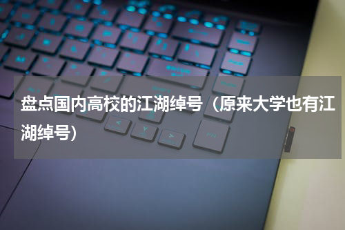 盘点国内高校的江湖绰号（原来大学也有江湖绰号）