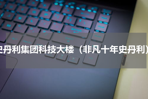 史丹利集团科技大楼（非凡十年史丹利）
