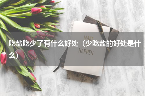 吃盐吃少了有什么好处（少吃盐的好处是什么）