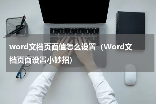 word文档页面值怎么设置（Word文档页面设置小妙招）