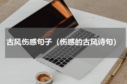古风伤感句子（伤感的古风诗句）