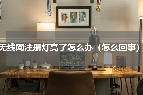 无线网注册灯亮了怎么办（怎么回事）