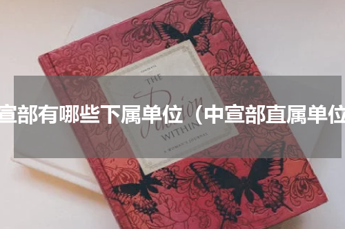 中宣部有哪些下属单位（中宣部直属单位）