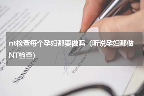 nt检查每个孕妇都要做吗（听说孕妇都做NT检查）