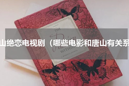 唐山绝恋电视剧（哪些电影和唐山有关系）