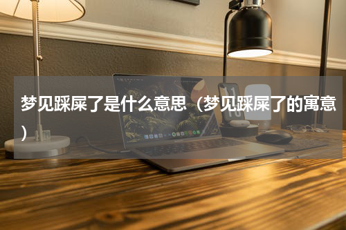 梦见踩屎了是什么意思（梦见踩屎了的寓意）