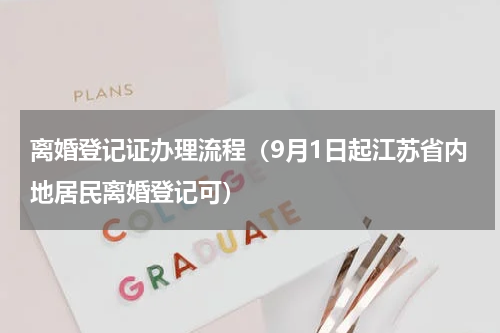离婚登记证办理流程（9月1日起江苏省内地居民离婚登记可）