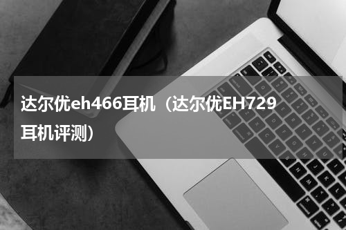 达尔优eh466耳机（达尔优EH729耳机评测）