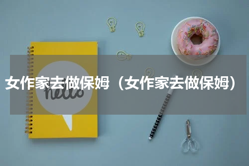 女作家去做保姆（女作家去做保姆）