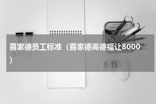 喜家德员工标准（喜家德高德福让8000）