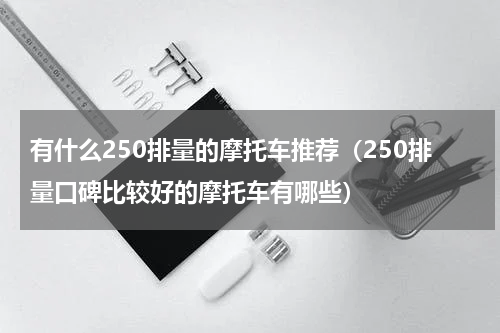 有什么250排量的摩托车推荐（250排量口碑比较好的摩托车有哪些）