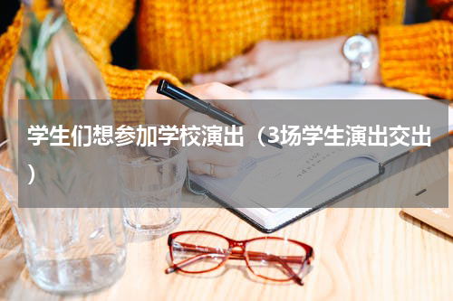 学生们想参加学校演出（3场学生演出交出）