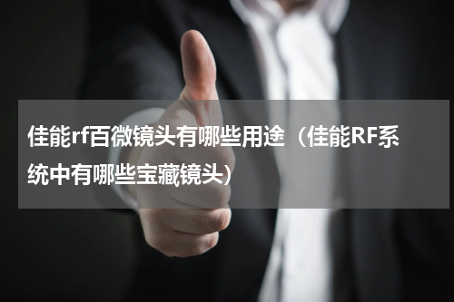 佳能rf百微镜头有哪些用途（佳能RF系统中有哪些宝藏镜头）