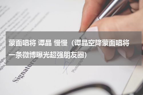 蒙面唱将 谭晶 慢慢（谭晶空降蒙面唱将一条微博曝光超强朋友圈）