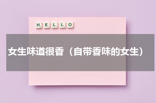 女生味道很香（自带香味的女生）