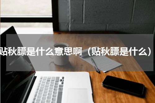 贴秋膘是什么意思啊（贴秋膘是什么）