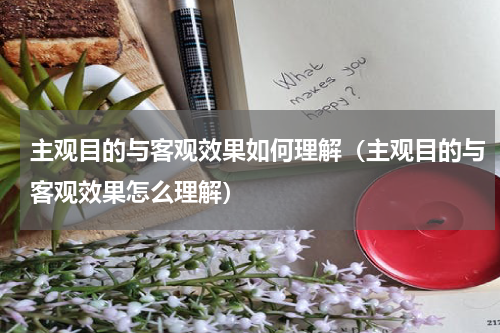 主观目的与客观效果如何理解（主观目的与客观效果怎么理解）