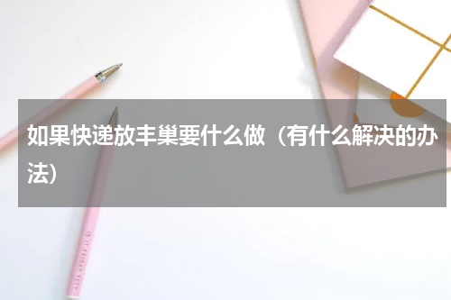 如果快递放丰巢要什么做（有什么解决的办法）