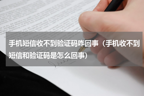 手机短信收不到验证码咋回事（手机收不到短信和验证码是怎么回事）