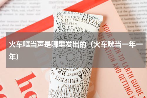 火车哐当声是哪里发出的（火车咣当一年一年）