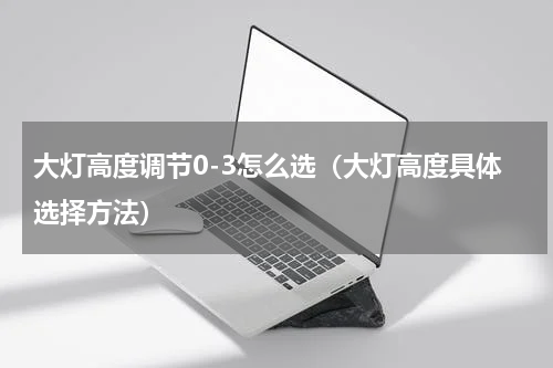 大灯高度调节0-3怎么选（大灯高度具体选择方法）