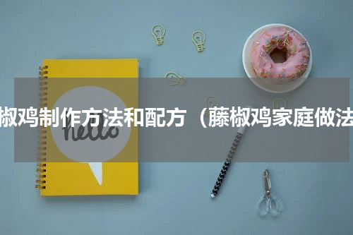 藤椒鸡制作方法和配方（藤椒鸡家庭做法）