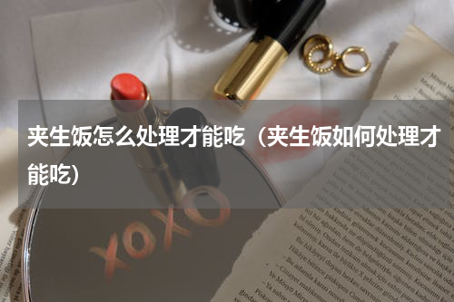 夹生饭怎么处理才能吃（夹生饭如何处理才能吃）