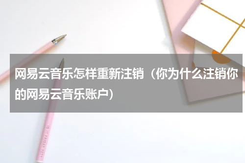 网易云音乐怎样重新注销（你为什么注销你的网易云音乐账户）
