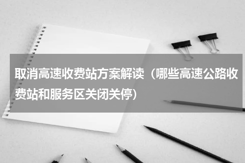 取消高速收费站方案解读（哪些高速公路收费站和服务区关闭关停）