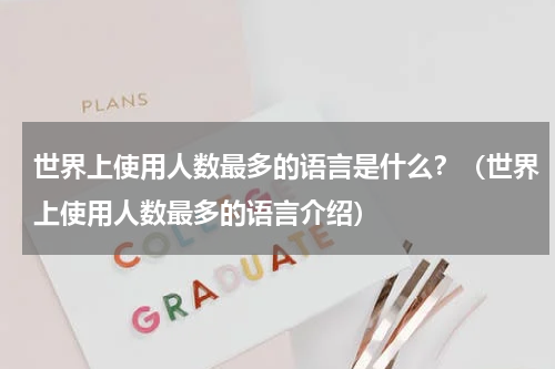世界上使用人数最多的语言是什么？（世界上使用人数最多的语言介绍）