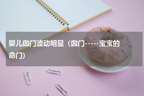 婴儿囟门波动明显（囟门-----宝宝的命门）