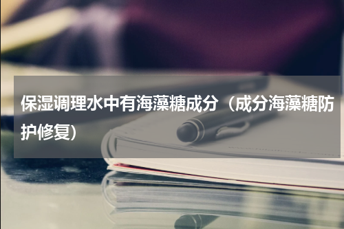 保湿调理水中有海藻糖成分（成分海藻糖防护修复）