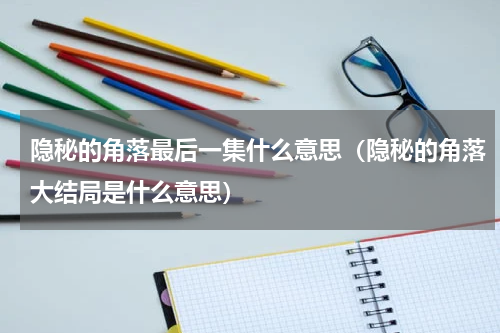 隐秘的角落最后一集什么意思（隐秘的角落大结局是什么意思）