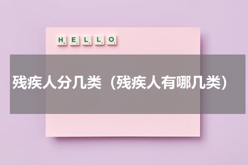残疾人分几类（残疾人有哪几类）