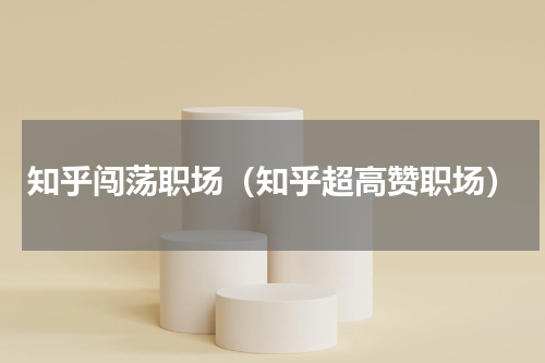 知乎闯荡职场（知乎超高赞职场）