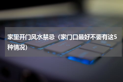 家里开门风水禁忌（家门口最好不要有这5种情况）