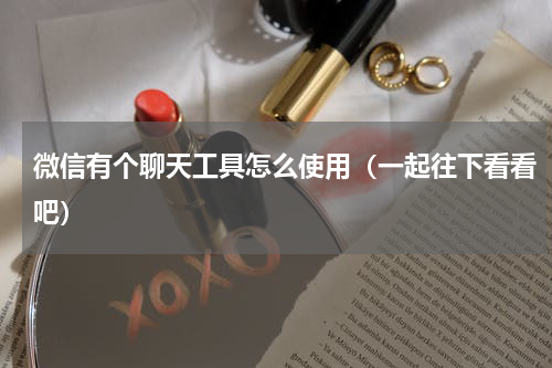 微信有个聊天工具怎么使用（一起往下看看吧）