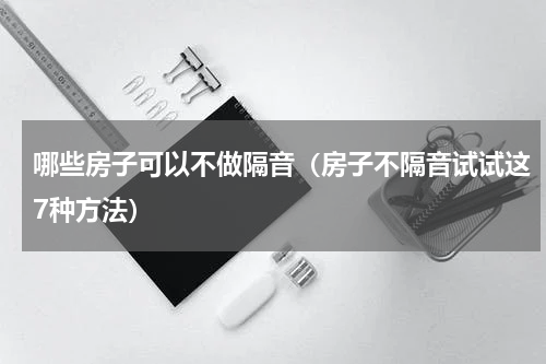 哪些房子可以不做隔音（房子不隔音试试这7种方法）