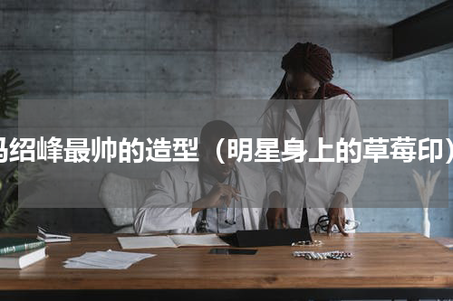 冯绍峰最帅的造型（明星身上的草莓印）