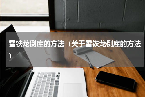 雪铁龙倒库的方法（关于雪铁龙倒库的方法）
