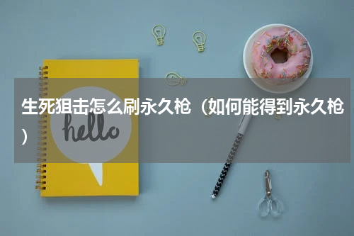 生死狙击怎么刷永久枪（如何能得到永久枪）