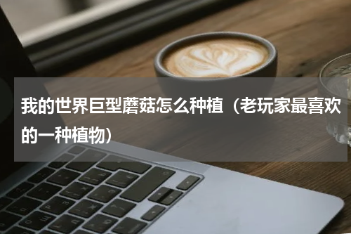 我的世界巨型蘑菇怎么种植（老玩家最喜欢的一种植物）