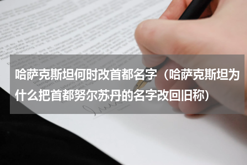 哈萨克斯坦何时改首都名字（哈萨克斯坦为什么把首都努尔苏丹的名字改回旧称）