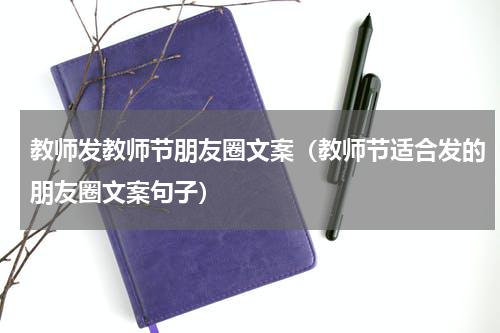 教师发教师节朋友圈文案（教师节适合发的朋友圈文案句子）