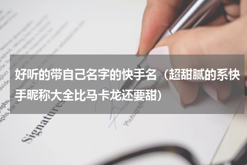好听的带自己名字的快手名（超甜腻的系快手昵称大全比马卡龙还要甜）