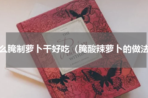 怎么腌制萝卜干好吃（腌酸辣萝卜的做法）