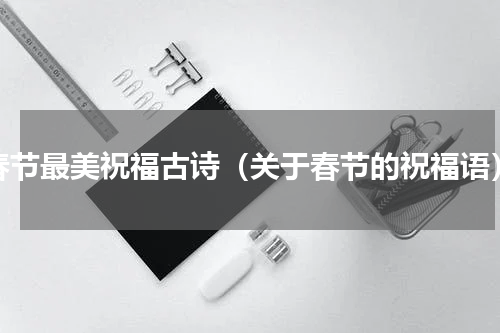 春节最美祝福古诗（关于春节的祝福语）